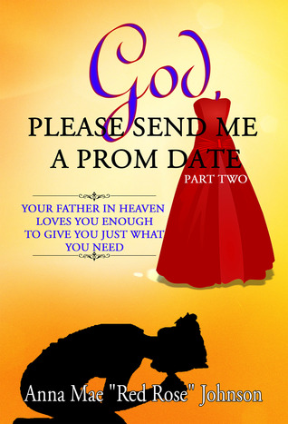 Read Online God, Please Send Me a Prom Date: Your Father in Heaven Loves You Enough to Give You Just What You Need - Part Two - Anna Mae Red Rose Johnson file in PDF