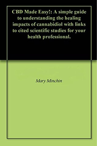 Full Download CBD Made Easy!: A simple guide to understanding the healing impacts of cannabidiol with links to cited scientific studies for your health professional. - Mary Minchin | ePub