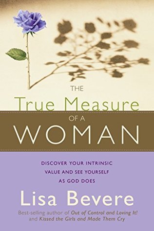 Read The True Measure Of A Woman: Discover your intrinsic value and see yourself as God does - Lisa Bevere | PDF