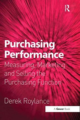 Read Online Purchasing Performance: Measuring, Marketing and Selling the Purchasing Function - Derek Roylance | ePub