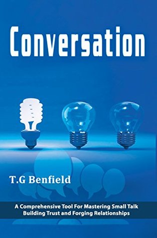 Read Online Conversation: A Comprehensive Tool For Mastering Small Talk, Building Trust and Forging Relationships (Conversation Tactics, Conversation Starters, Crucial conversations) - Tom Benfield | PDF