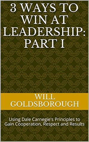 Read Online 3 Ways to Win At Leadership: Part I: Using Dale Carnegie's Principles to Gain Cooperation, Respect and Results (How to Win at Leadership Book 1) - Will goldsborough file in ePub