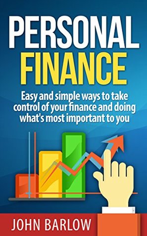 Full Download Personal Finance: Easy and Simple Ways to Take Control of Your Finance and Doing What's Most Important to You (Money, Assessment, Dept, Credit Report, Budgeting, Investing, Retirement) - John Barlow file in ePub