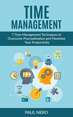 Full Download Time Management: 7 Time Management Techniques to Overcome Procrastination and Maximize Your Productivity (Time Management Techniques, Productivity, Procrastination, Focus, Get Things Done) - Paul Nero file in PDF