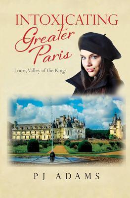 Full Download Intoxicating Greater Paris: Loire, Valley of the Kings - P.J. Adams file in ePub