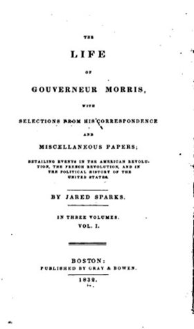 Read The Life of Gouverneur Morris, With Selections From His Correspondence and Miscellaneous Papers - Vol. I - Jared Sparks file in PDF