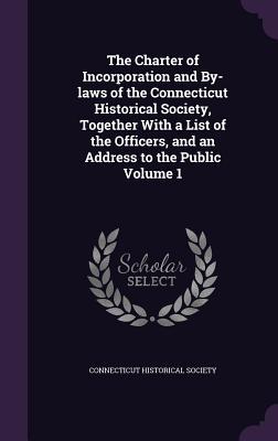 Read Online The Charter of Incorporation and By-Laws of the Connecticut Historical Society, Together with a List of the Officers, and an Address to the Public Volume 1 - Connecticut Historical Society | ePub