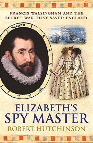 Full Download Elizabeth's Spymaster: Francis Walsingham and the Secret War That Saved England - Robert Hutchinson | PDF