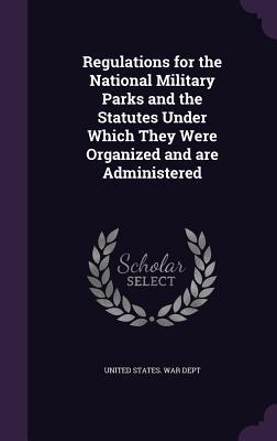 Read Online Regulations for the National Military Parks and the Statutes Under Which They Were Organized and Are Administered - U.S. Department of War file in ePub