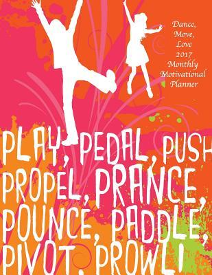 Download Dance, Move, Love 2017 Monthly Motivational Planner: 16 Month August 2016-December 2017 Academic Calendar with Large 8.5x11 Pages -  | PDF