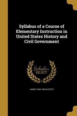 Read Online Syllabus of a Course of Elementary Instruction in United States History and Civil Government - James Macalister | PDF