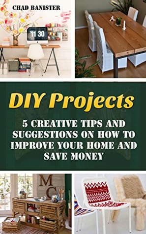Full Download DIY Projects: 25 Creative Tips and Suggestions on How to Improve Your Home and Save Money: (DIY Projects, Wooden Pallet Projects, Woodworking, ) (Home Improvement Books) - Chad Banister | ePub