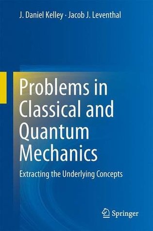 Download Problems in Classical and Quantum Mechanics: Extracting the Underlying Concepts - J. Daniel Kelley | PDF