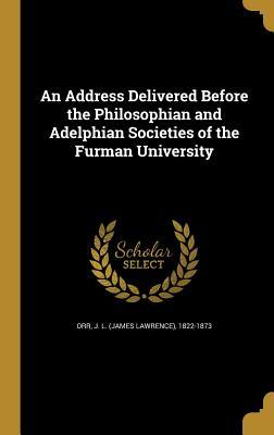 Full Download An Address Delivered Before the Philosophian and Adelphian Societies of the Furman University - J L (James Lawrence) 1822-1873 Orr | ePub
