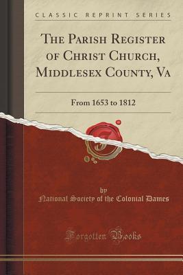 Full Download The Parish Register of Christ Church, Middlesex County, Va: From 1653 to 1812 (Classic Reprint) - National Society of the Colonial Dames file in ePub
