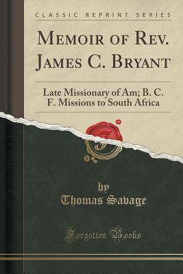 Read Memoir of Rev. James C. Bryant: Late Missionary of Am; B. C. F. Missions to South Africa (Classic Reprint) - Thomas Savage | PDF