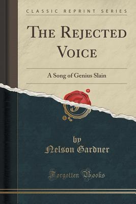 Full Download The Rejected Voice: A Song of Genius Slain (Classic Reprint) - Nelson Gardner file in PDF