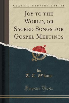 Full Download Joy to the World, or Sacred Songs for Gospel Meetings (Classic Reprint) - T.C. O'Kane file in ePub