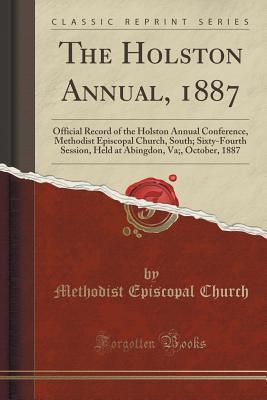 Full Download The Holston Annual, 1887: Official Record of the Holston Annual Conference, Methodist Episcopal Church, South; Sixty-Fourth Session, Held at Abingdon, Va;, October, 1887 (Classic Reprint) - Methodist Episcopal Church file in PDF