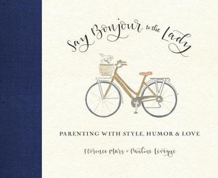 Full Download Say Bonjour to the Lady: Parenting from Paris to New York - Florence Mars file in ePub