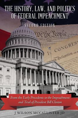 Read The History, Law, and Politics of Federal Impeachment, Second Edition: From the Early Precedents to the Impeachment and Trial of President Bill Clinton - J Wilson McCallister file in ePub