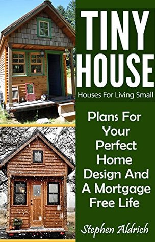 Download Tiny House: Houses For Living Small: Plans For Your Perfect Home Design And A Mortgage Free Life (Tiny Homes, Tiny House Plans, Sustainable Living, Tiny House Living) - Stephen Aldrich | ePub