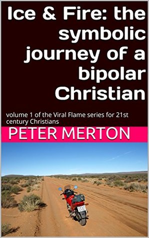 Read Ice & Fire: the symbolic journey of a bipolar Christian: volume 1 of the Viral Flame series for 21st century Christians (Viral Flame: Christian faith for the 21st century) - Peter Merton | ePub