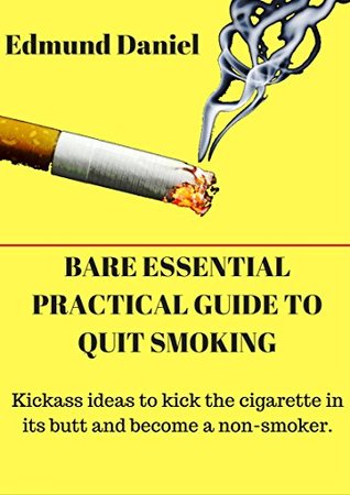 Full Download BARE ESSENTIAL PRACTICAL GUIDE TO QUIT SMOKING: Kickass ideas to kick cigarette in its butt and become a non smokers - Edumand Daniel file in PDF