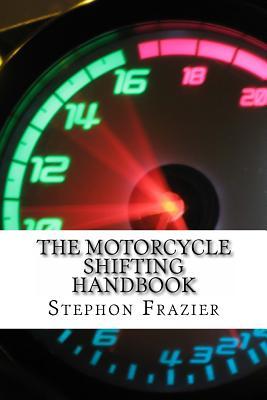 Download The Motorcycle Shifting Handbook: Learn the Foundations of Shifting. Discover the Secrets to Seamless Clutch and Clutchless Shifting. Don't Get a Quickshifter, Be a Quickshifter. - Stephon Frazier file in PDF