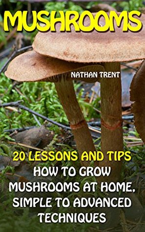 Read Online Mushrooms: 20 Lessons And Tips How To Grow Mushrooms At Home, Simple to Advanced Techniques: (Mushroom Farming, How to Grow Oyster Mushrooms, Edible Mushrooms)  For Dummies, Gardening For Dummies) - Nathan Trent file in PDF