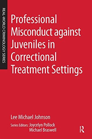 Full Download Professional Misconduct against Juveniles in Correctional Treatment Settings (Real-World Criminology) - Lee Michael Johnson | ePub