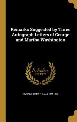 Read Online Remarks Suggested by Three Autograph Letters of George and Martha Washington - James T. Edwards | PDF