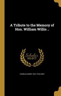 Full Download A Tribute to the Memory of Hon. William Willis .. - Charles Henry Hart | PDF