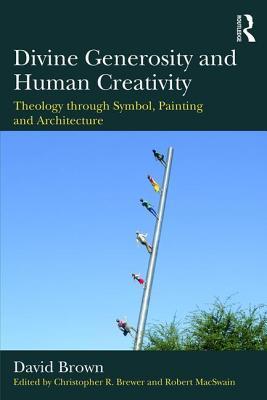Read Online Divine Generosity and Human Creativity: Theology Through Symbol, Painting and Architecture - David Brown | ePub