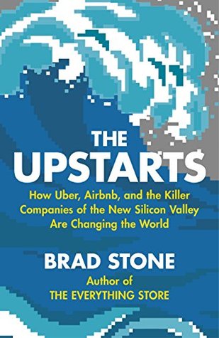 Full Download The Upstarts: How Uber, Airbnb and the Killer Companies of the New Silicon Valley are Changing the World - Brad Stone | PDF