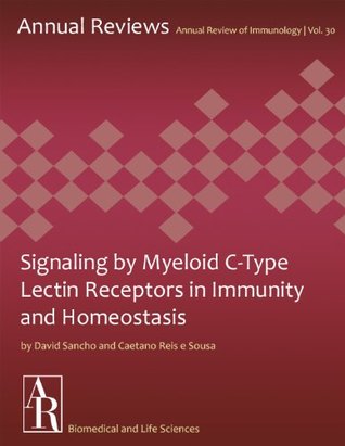 Download Signaling by Myeloid C-Type Lectin Receptors in Immunity and Homeostasis (Annual Review of Immunology Book 30) - Caetano Reis e Sousa | PDF