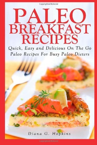 Read Paleo Breakfast Recipes: 50 Quick, Easy and Delicious On The Go Paleo Recipes For Busy Paleo Dieters - Diana G. Hopkins | PDF
