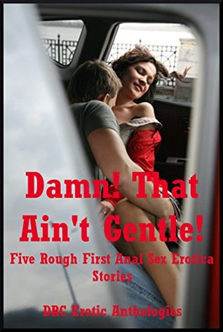 Read Online Damn! That Ain't Gentle! Five Rough First Anal Sex Erotica Stories - Toni Smoke | PDF