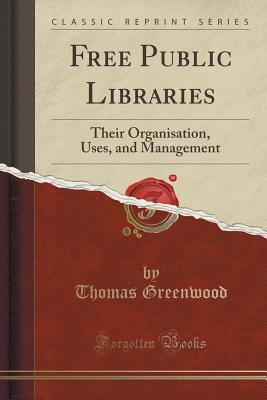 Full Download Free Public Libraries: Their Organisation, Uses, and Management (Classic Reprint) - Thomas Greenwood | PDF