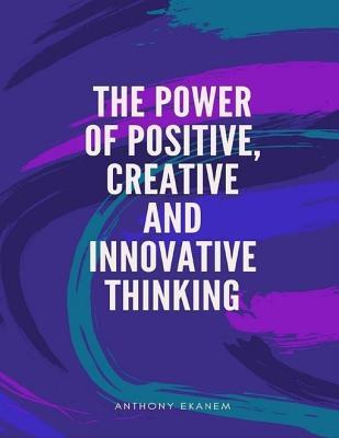 Read Online The Power of Positive, Creative and Innovative Thinking - Anthony Ekanem | PDF
