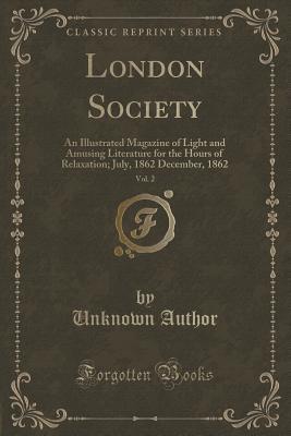 Full Download London Society, Vol. 2: An Illustrated Magazine of Light and Amusing Literature for the Hours of Relaxation; July, 1862 December, 1862 (Classic Reprint) - Unknown | PDF