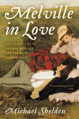 Full Download Melville in Love: The Secret Life of Herman Melville and the Muse of Moby-Dick - Michael Shelden file in ePub
