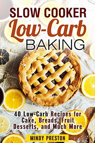 Read Slow Cooker Low-Carb Baking: 40 Low-Carb Recipes for Cake, Breads, Fruit Desserts, and Much More (Weight Loss & Slow Cooking) - Mindy Preston | PDF