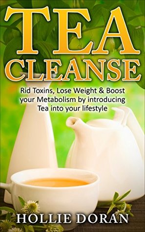 Full Download Tea Cleanse: Rid Toxins, Lose Weight & Boost your Metabolism by Introducing Tea into your Lifestyle (Lose Weight, Detox, Cleanse, Weight Loss, Diet) - Hollie Doran file in ePub