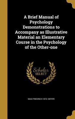 Download A Brief Manual of Psychology Demonstrations to Accompany as Illustrative Material an Elementary Course in the Psychology of the Other-One - Max Friedrich 1873- Meyer file in PDF