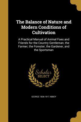 Full Download The Balance of Nature and Modern Conditions of Cultivation: A Practical Manual of Animal Foes and Friends for the Country Gentleman, the Farmer, the Forester, the Gardener, and the Sportsman - George Abbey | PDF