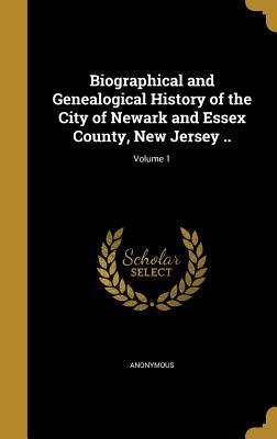 Read Biographical and Genealogical History of the City of Newark and Essex County, New Jersey ..; Volume 1 - Anonymous file in ePub