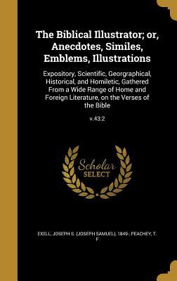 Full Download The Biblical Illustrator; Or, Anecdotes, Similes, Emblems, Illustrations: Expository, Scientific, Georgraphical, Historical, and Homiletic, Gathered from a Wide Range of Home and Foreign Literature, on the Verses of the Bible; V.43:2 - Joseph S. Exell | PDF