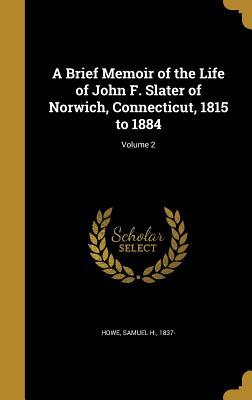 Read Online A Brief Memoir of the Life of John F. Slater of Norwich, Connecticut, 1815 to 1884; Volume 2 - Samuel H. Howe file in ePub
