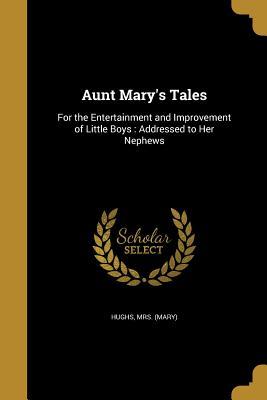 Full Download Aunt Mary's Tales: For the Entertainment and Improvement of Little Boys: Addressed to Her Nephews - Mary Hughs file in ePub